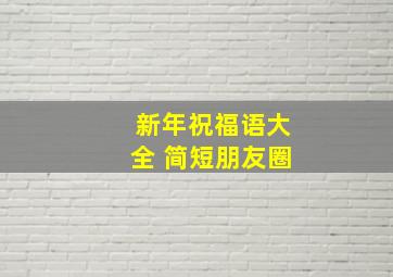 新年祝福语大全 简短朋友圈